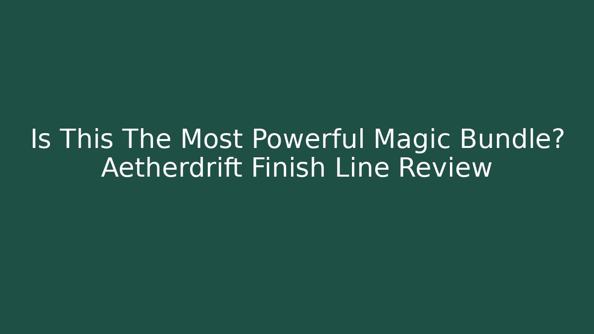 Is This The Most Powerful Magic Bundle? Aetherdrift Finish Line Review