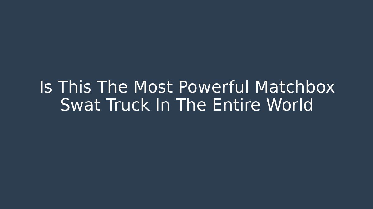 Is This The Most Powerful Matchbox Swat Truck In The Entire World