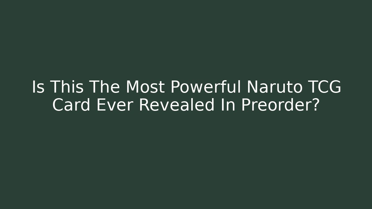 Is This The Most Powerful Naruto TCG Card Ever Revealed In Preorder?