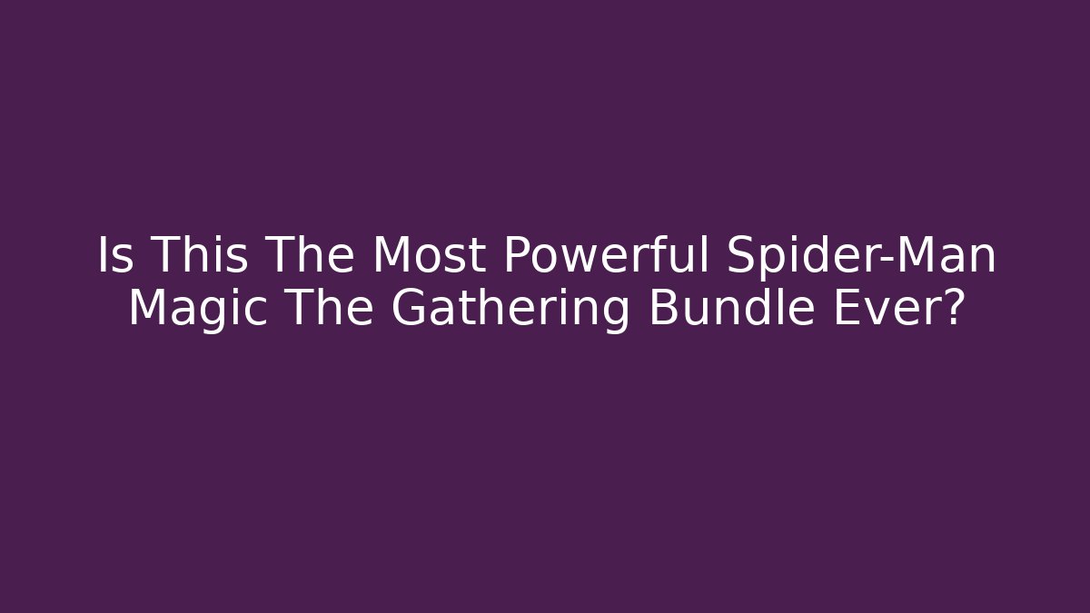 Is This The Most Powerful Spider-Man Magic The Gathering Bundle Ever? - Create More Assets