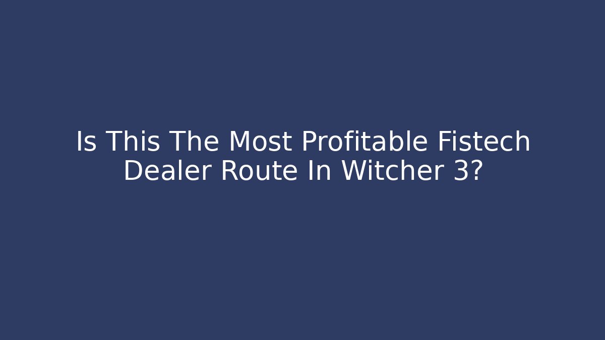 Is This The Most Profitable Fistech Dealer Route In Witcher 3?