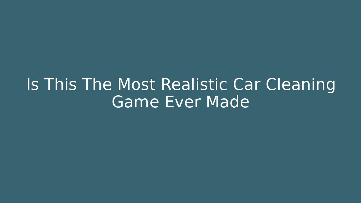 Is This The Most Realistic Car Cleaning Game Ever Made