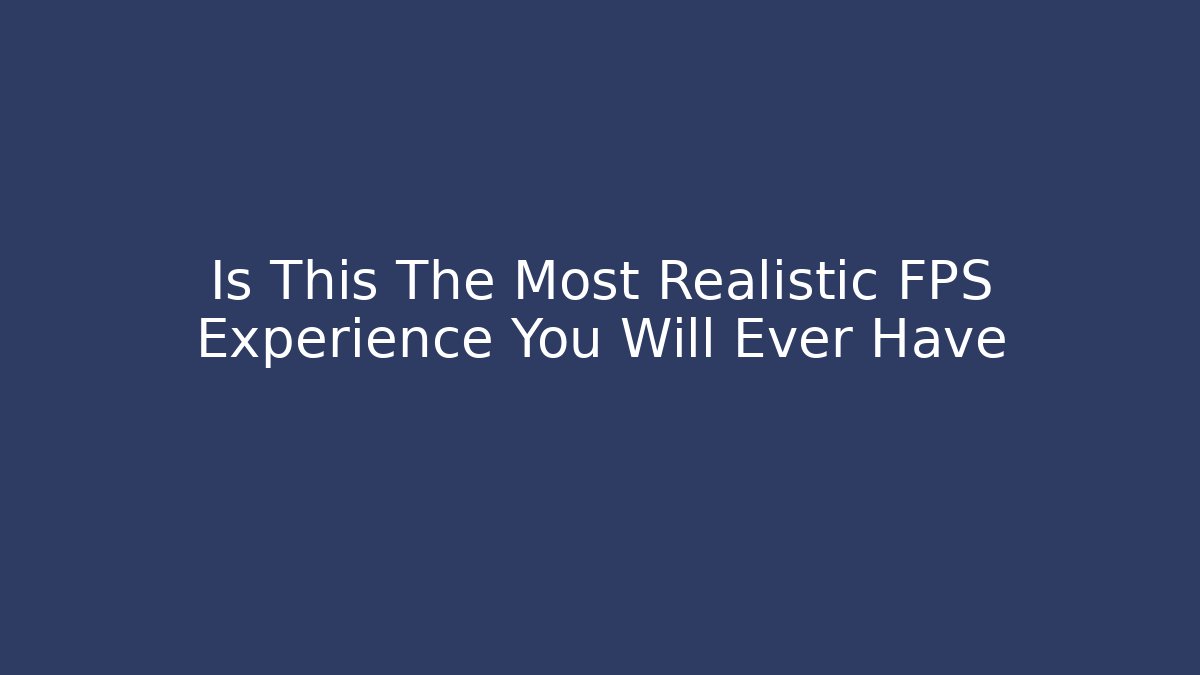 Is This The Most Realistic FPS Experience You Will Ever Have