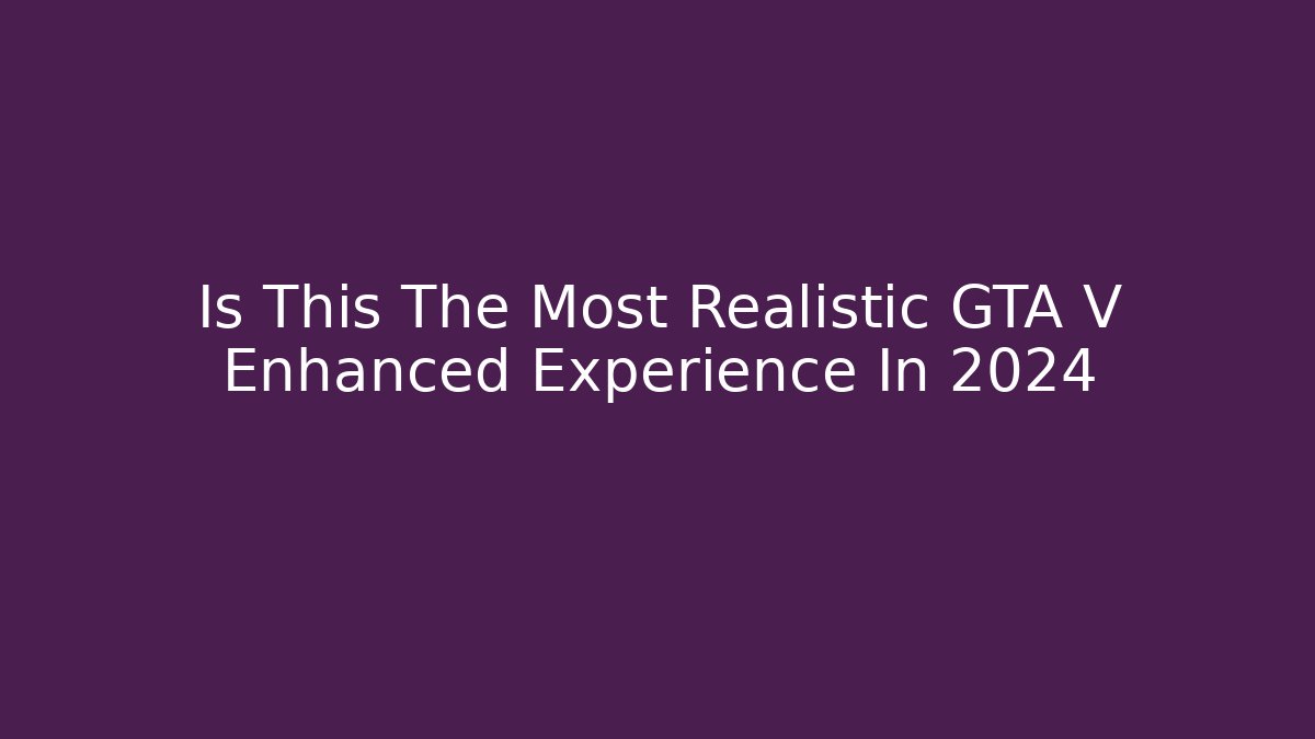 Is This The Most Realistic GTA V Enhanced Experience In 2024