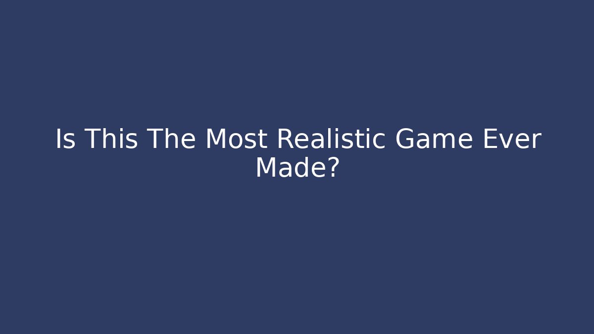 Is This The Most Realistic Game Ever Made? - Create More Assets