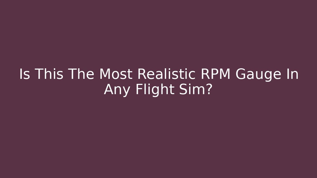 Is This The Most Realistic RPM Gauge In Any Flight Sim?