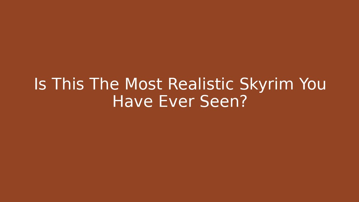 Is This The Most Realistic Skyrim You Have Ever Seen?