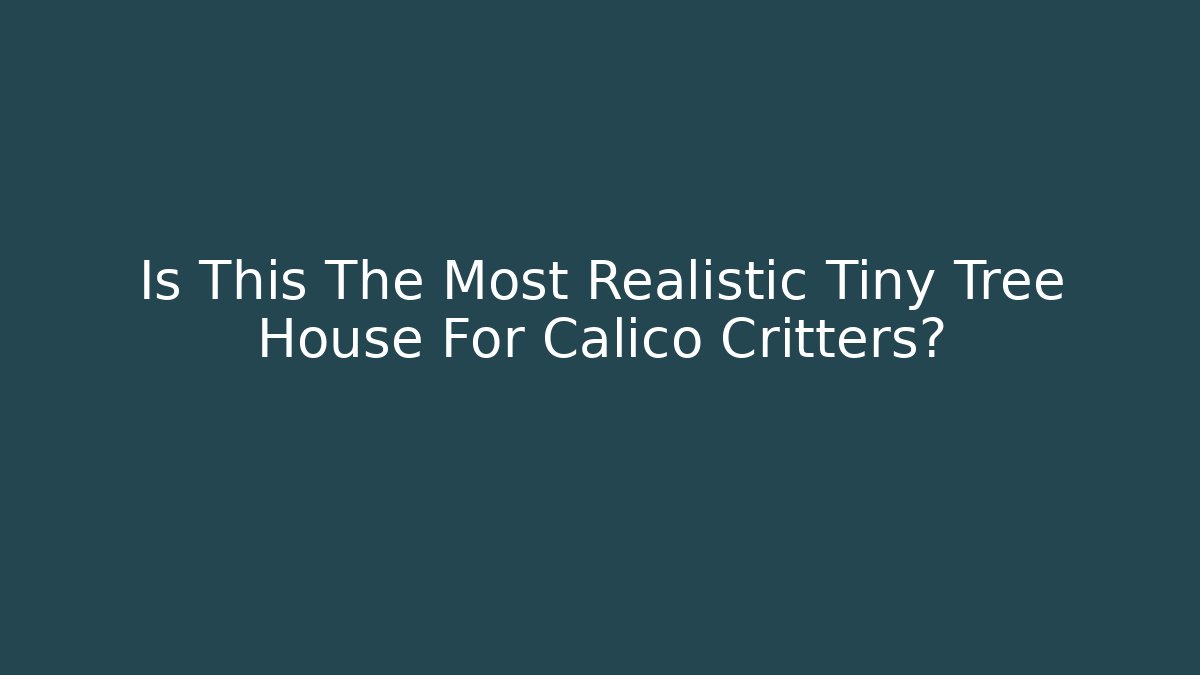 Is This The Most Realistic Tiny Tree House For Calico Critters? - Create More Assets