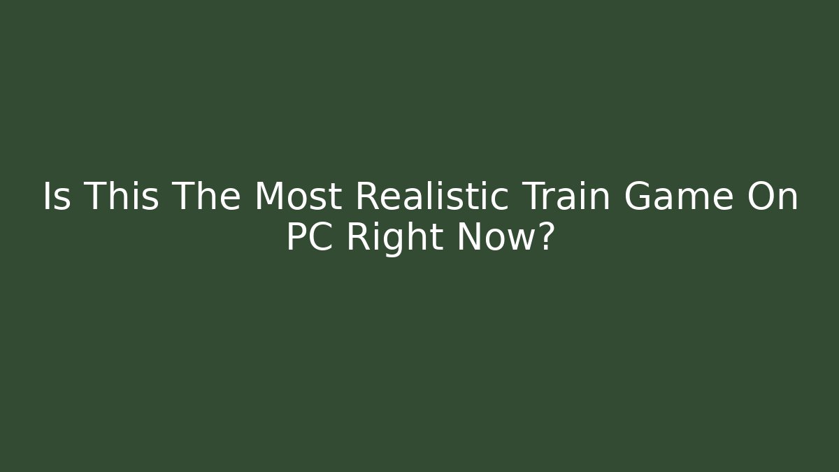Is This The Most Realistic Train Game On PC Right Now? - Create More Assets