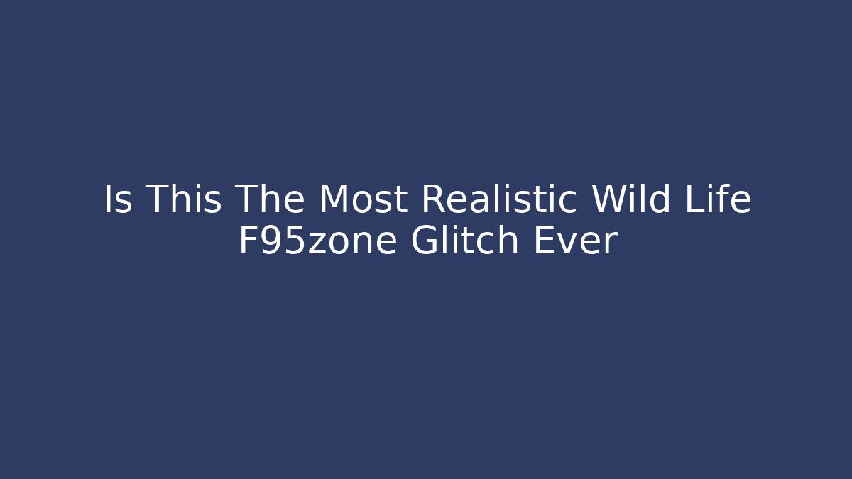 Is This The Most Realistic Wild Life F95zone Glitch Ever