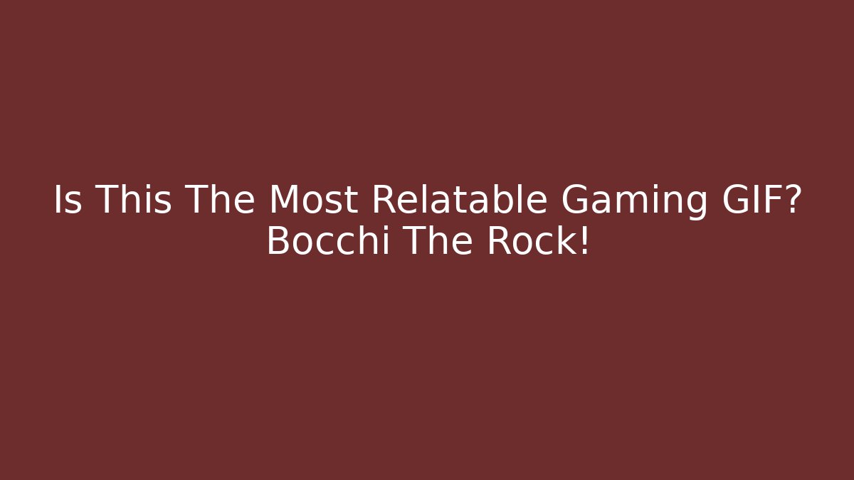Is This The Most Relatable Gaming GIF? Bocchi The Rock!