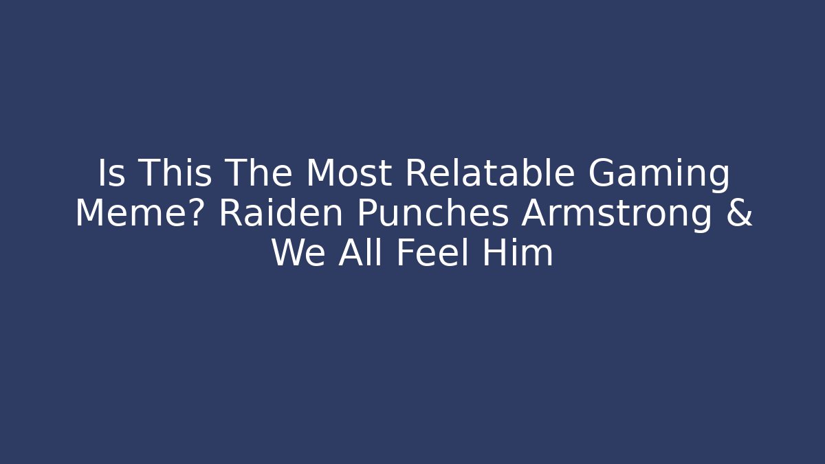 Is This The Most Relatable Gaming Meme? Raiden Punches Armstrong & We All Feel Him
