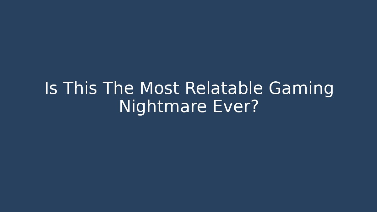 Is This The Most Relatable Gaming Nightmare Ever?