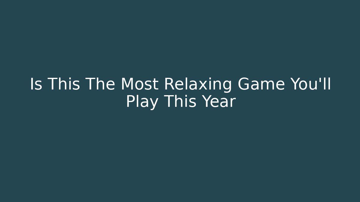 Is This The Most Relaxing Game You'll Play This Year