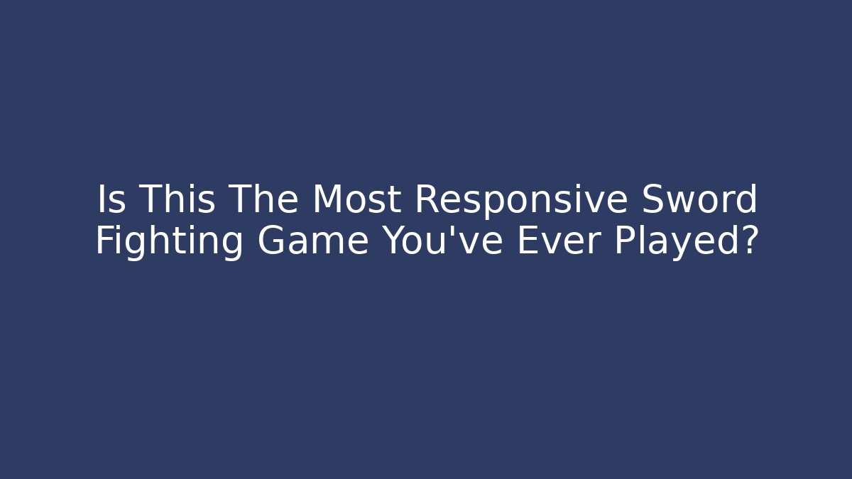 Is This The Most Responsive Sword Fighting Game You've Ever Played?