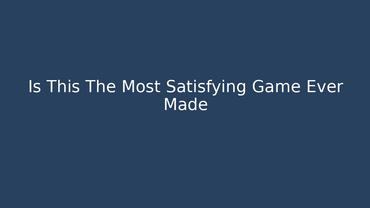 Is This The Most Satisfying Game Ever Made