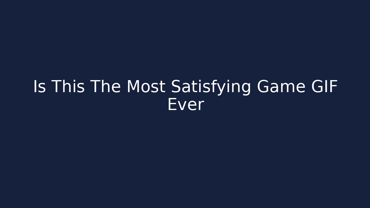 Is This The Most Satisfying Game GIF Ever