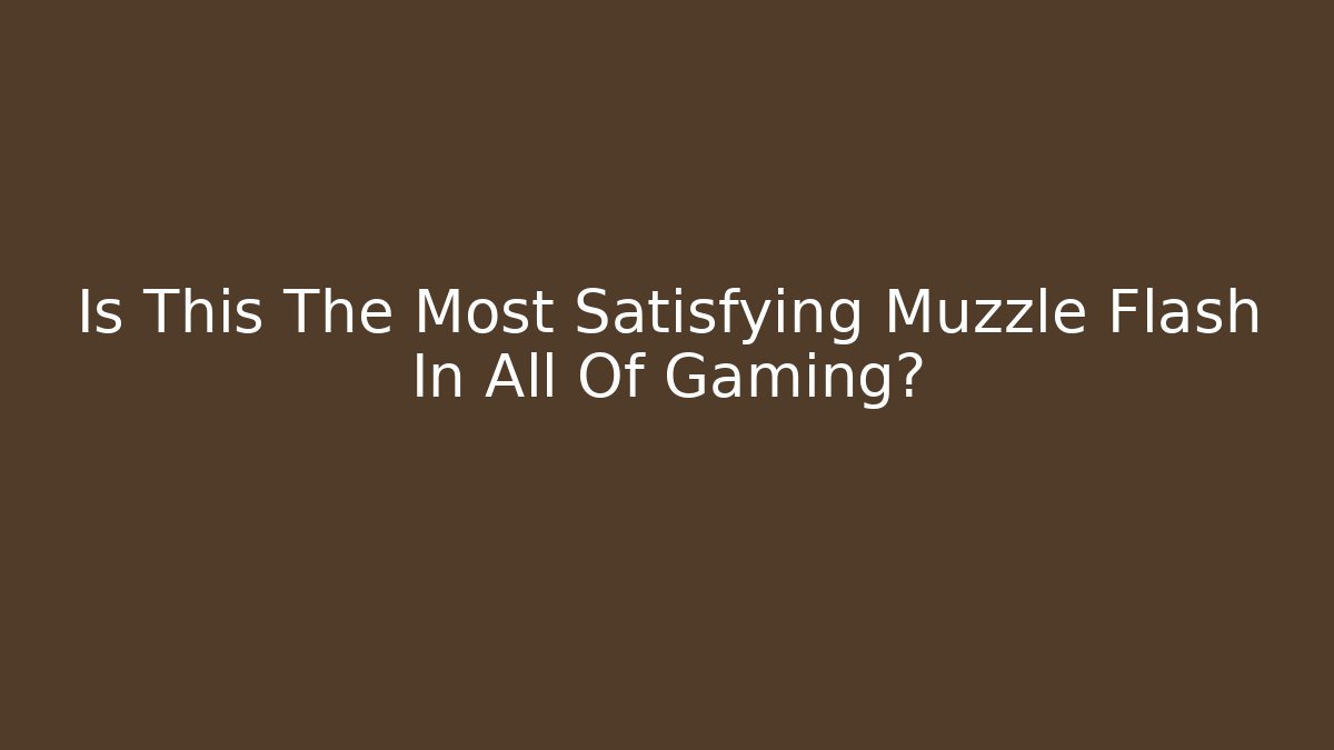 Is This The Most Satisfying Muzzle Flash In All Of Gaming?