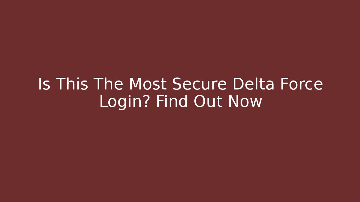 Is This The Most Secure Delta Force Login? Find Out Now - Create More Assets