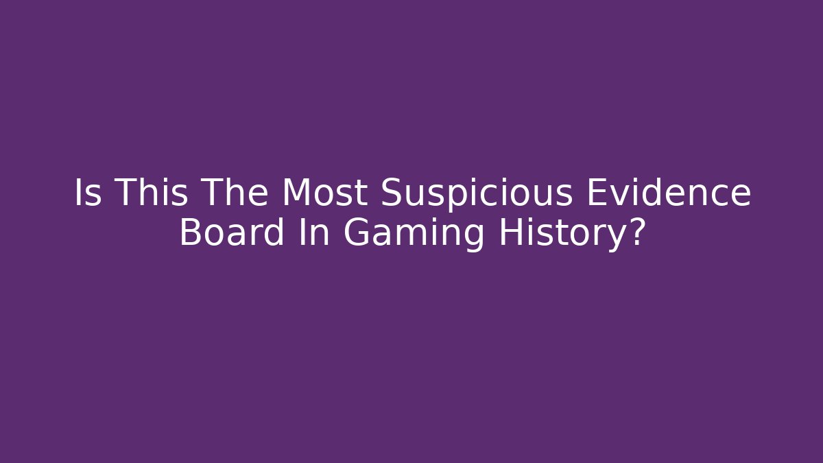Is This The Most Suspicious Evidence Board In Gaming History?