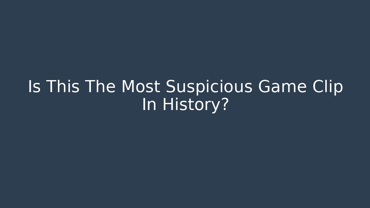 Is This The Most Suspicious Game Clip In History?