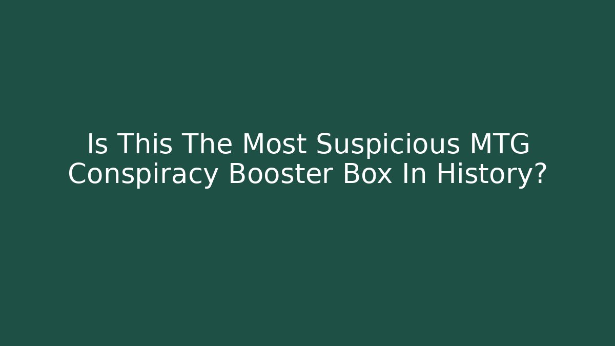 Is This The Most Suspicious MTG Conspiracy Booster Box In History?