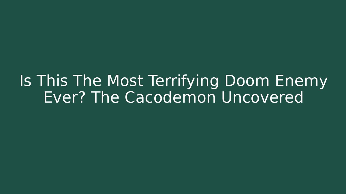 Is This The Most Terrifying Doom Enemy Ever? The Cacodemon Uncovered