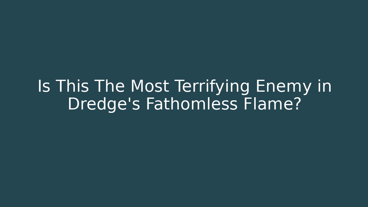 Is This The Most Terrifying Enemy in Dredge's Fathomless Flame?