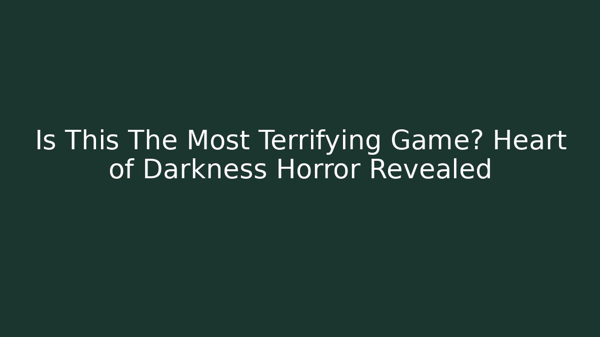 Is This The Most Terrifying Game? Heart of Darkness Horror Revealed