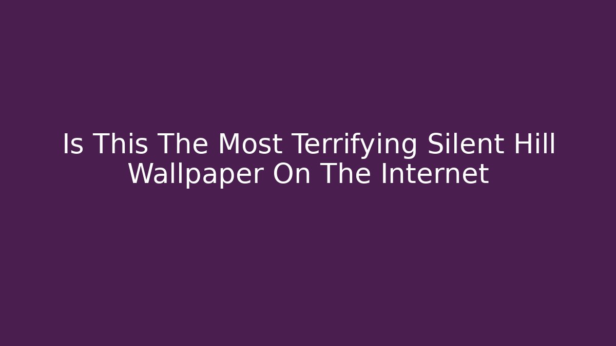 Is This The Most Terrifying Silent Hill Wallpaper On The Internet
