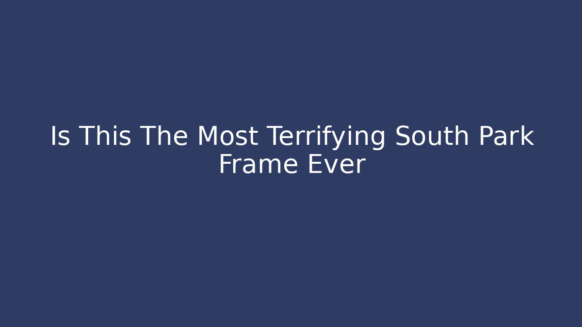 Is This The Most Terrifying South Park Frame Ever