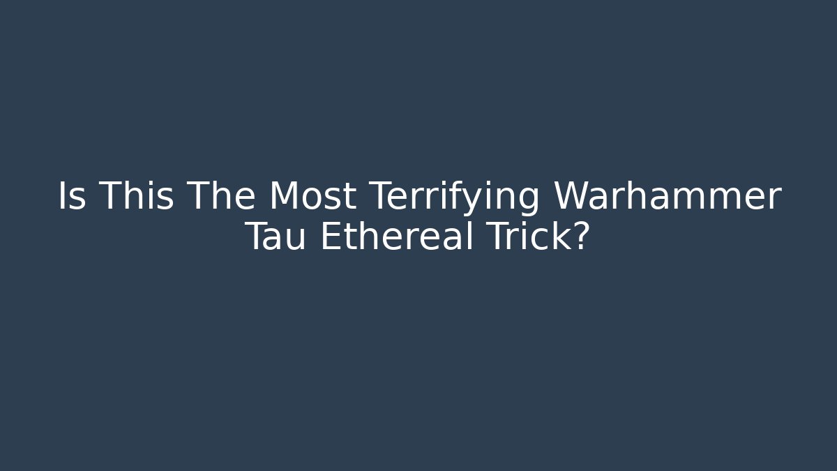 Is This The Most Terrifying Warhammer Tau Ethereal Trick?