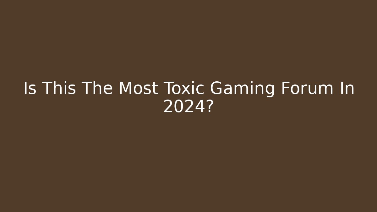 Is This The Most Toxic Gaming Forum In 2024?