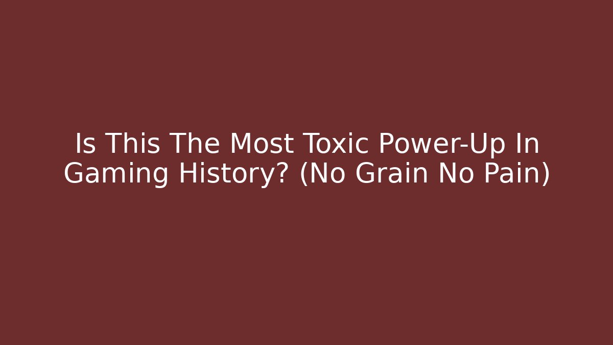 Is This The Most Toxic Power-Up In Gaming History? (No Grain No Pain)
