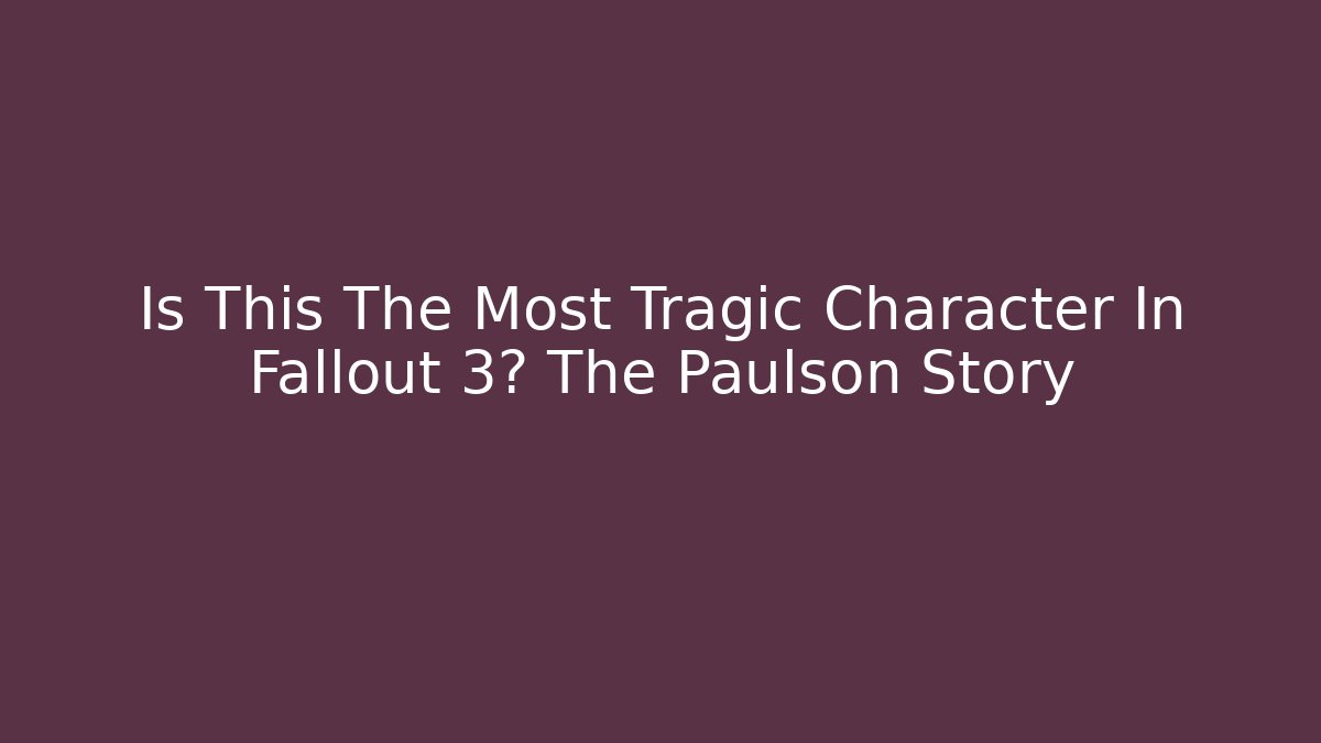 Is This The Most Tragic Character In Fallout 3? The Paulson Story