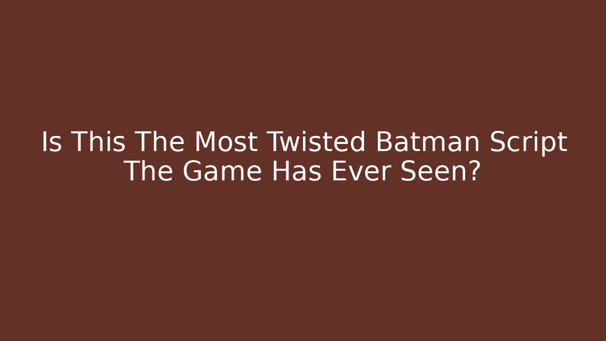 Is This The Most Twisted Batman Script The Game Has Ever Seen?