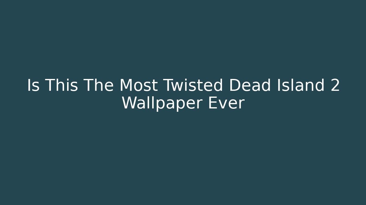 Is This The Most Twisted Dead Island 2 Wallpaper Ever