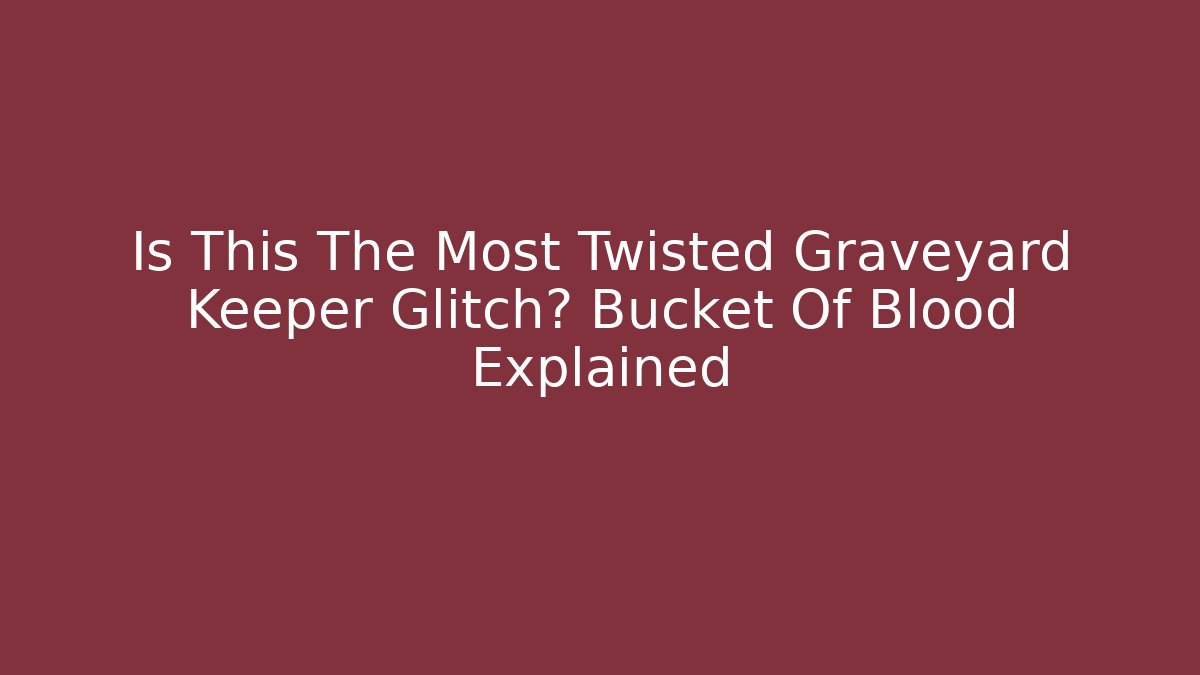 Is This The Most Twisted Graveyard Keeper Glitch? Bucket Of Blood Explained