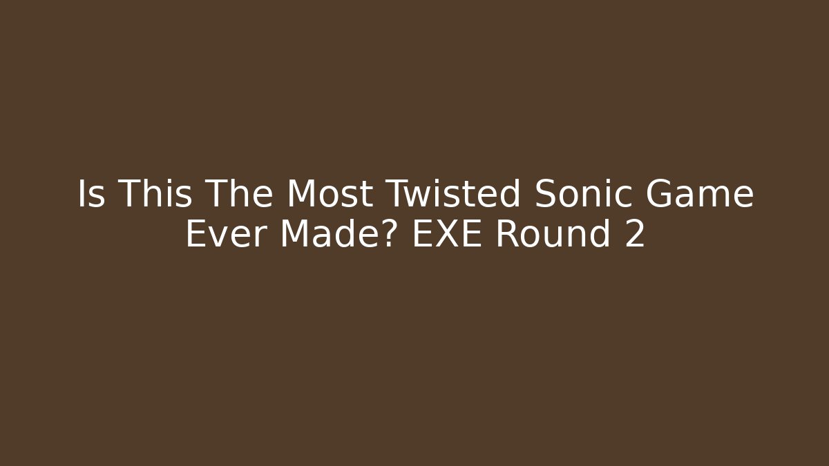 Is This The Most Twisted Sonic Game Ever Made? EXE Round 2