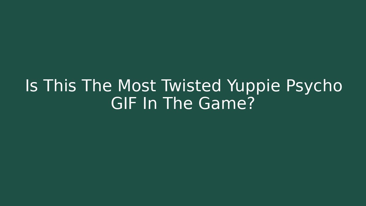 Is This The Most Twisted Yuppie Psycho GIF In The Game?
