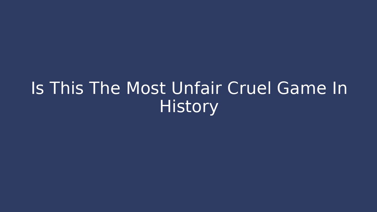 Is This The Most Unfair Cruel Game In History
