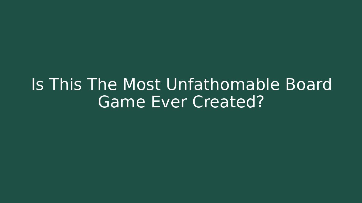 Is This The Most Unfathomable Board Game Ever Created?