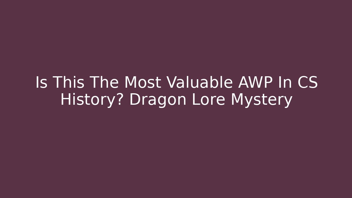 Is This The Most Valuable AWP In CS History? Dragon Lore Mystery