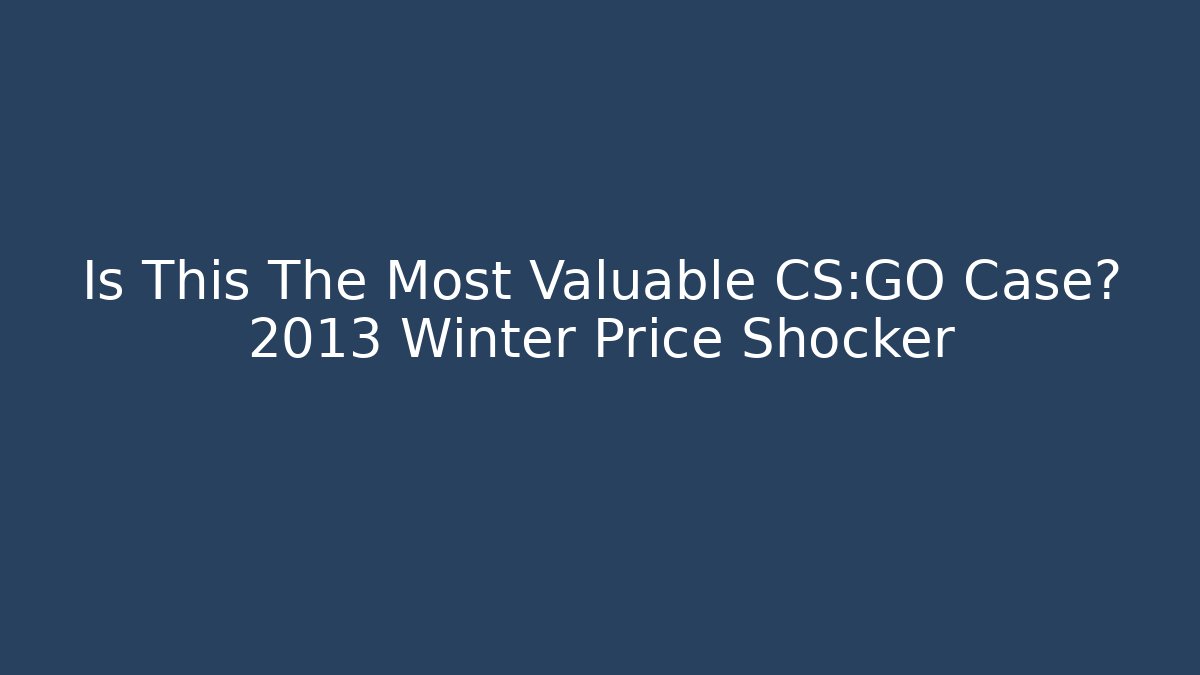 Is This The Most Valuable CS:GO Case? 2013 Winter Price Shocker