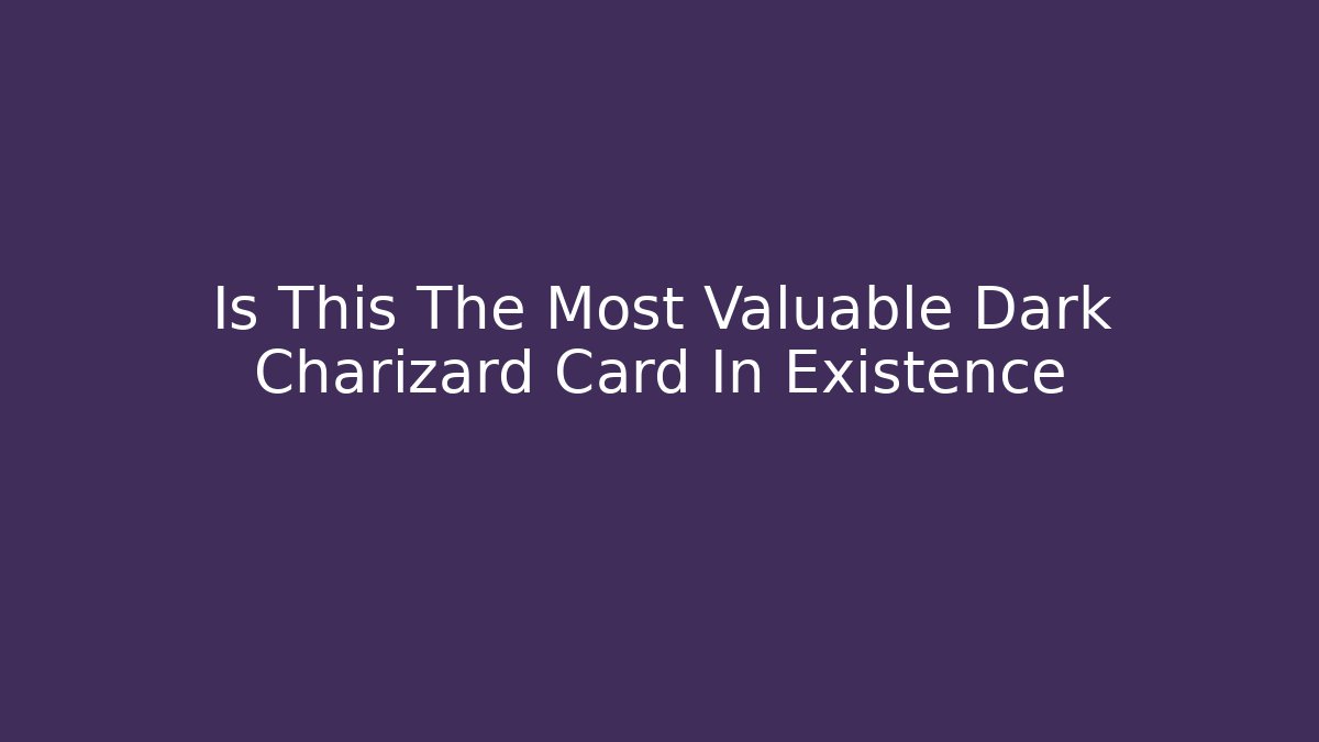 Is This The Most Valuable Dark Charizard Card In Existence - Create More Assets