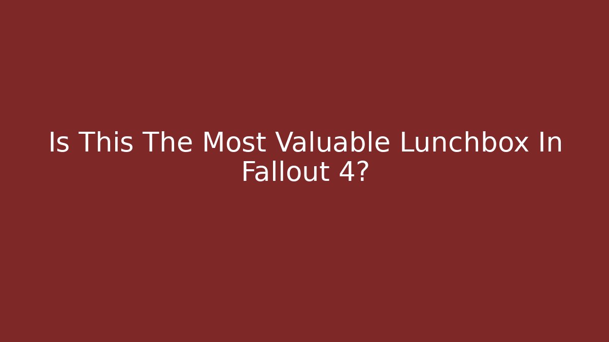 Is This The Most Valuable Lunchbox In Fallout 4?