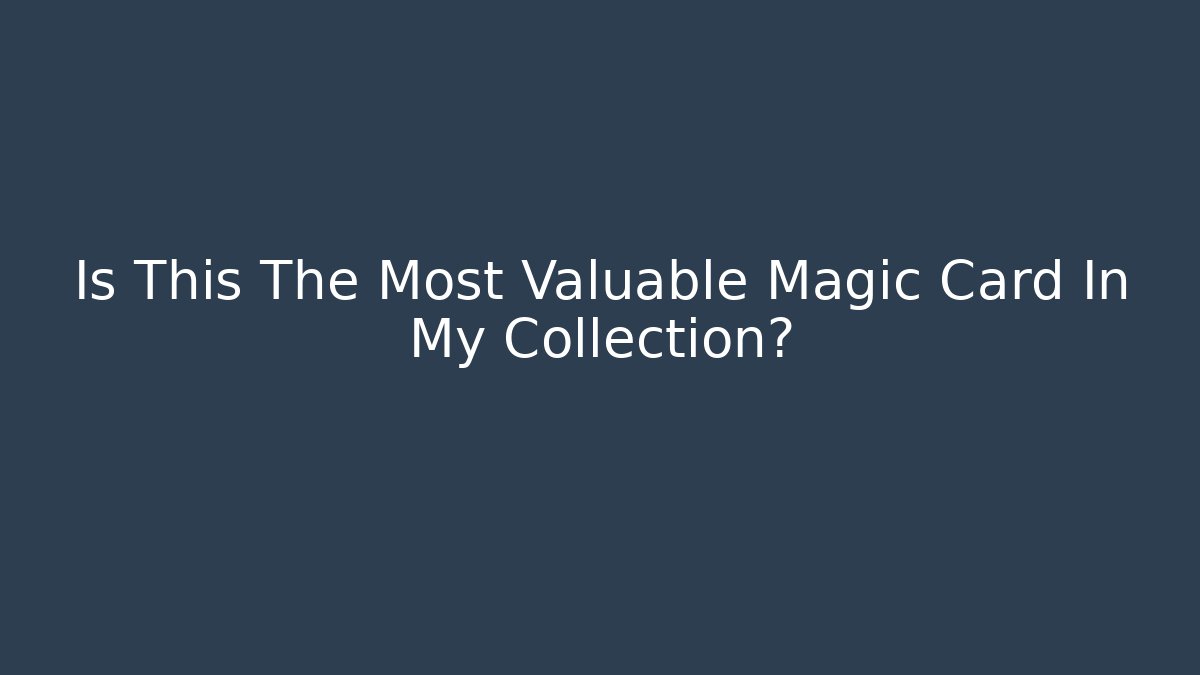 Is This The Most Valuable Magic Card In My Collection?