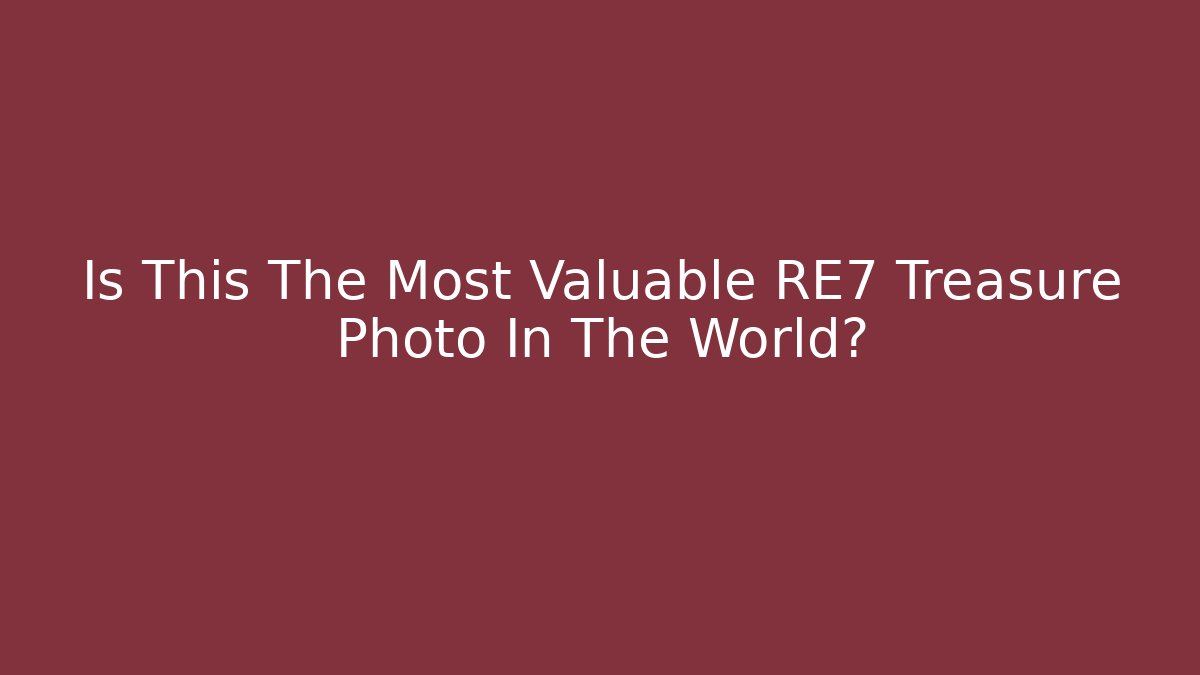 Is This The Most Valuable RE7 Treasure Photo In The World?