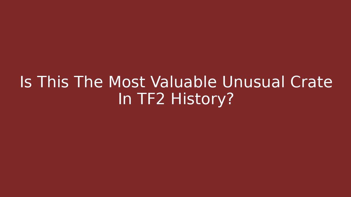 Is This The Most Valuable Unusual Crate In TF2 History?