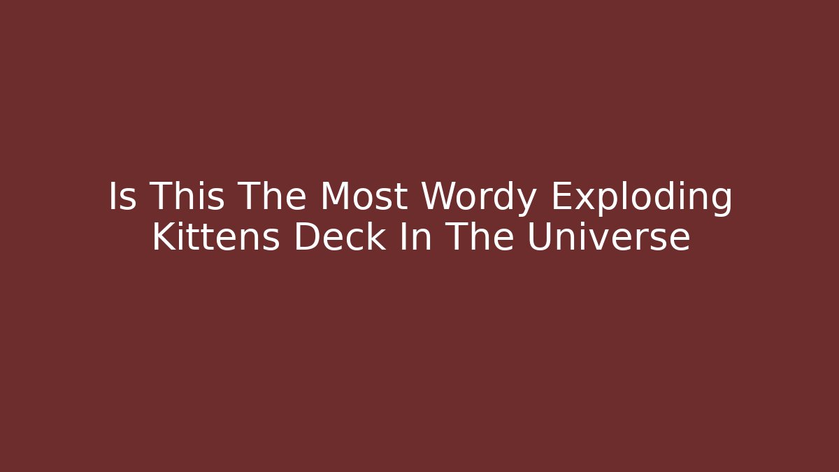 Is This The Most Wordy Exploding Kittens Deck In The Universe